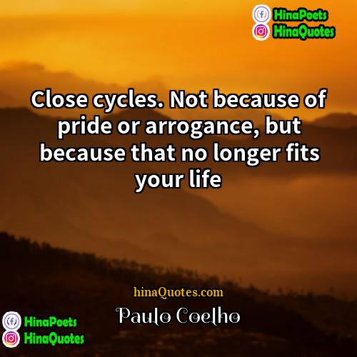 Paulo Coelho Quotes | Close cycles. Not because of pride or
